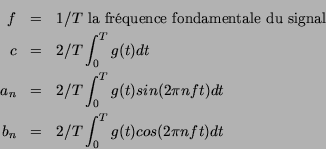 \begin{eqnarray*}
f &=& 1/T \mbox{ la frquence fondamentale du signal} \\
c ...
...i n f t) dt\\
b_n &=& 2/T \int_{0}^{T}g(t) cos(2 \pi n f t) dt
\end{eqnarray*}